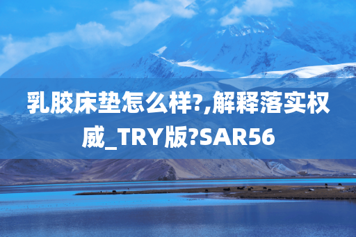 乳胶床垫怎么样?,解释落实权威_TRY版?SAR56