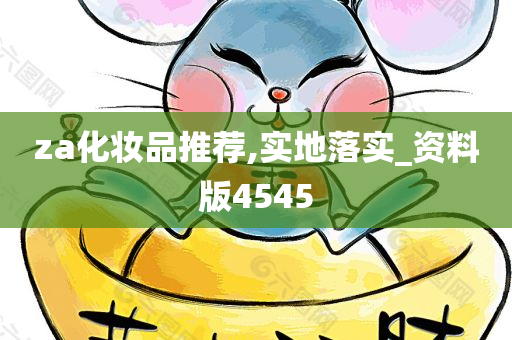 za化妆品推荐,实地落实_资料版4545