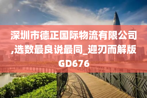 深圳市德正国际物流有限公司,选数最良说最同_迎刃而解版GD676