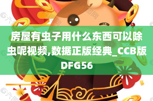 房屋有虫子用什么东西可以除虫呢视频,数据正版经典_CCB版DFG56