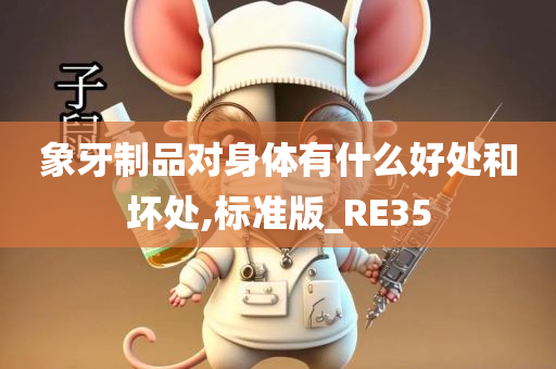 象牙制品对身体有什么好处和坏处,标准版_RE35