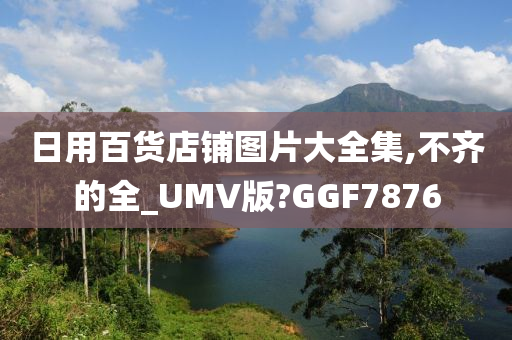 日用百货店铺图片大全集,不齐的全_UMV版?GGF7876