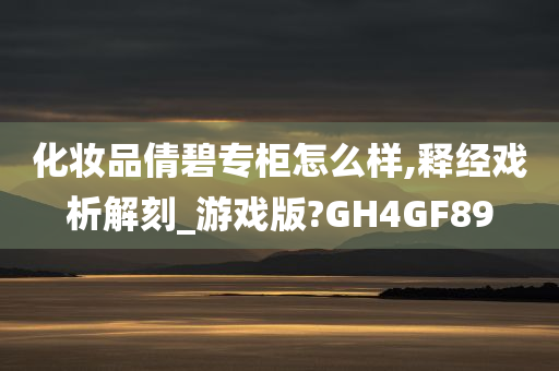 化妆品倩碧专柜怎么样,释经戏析解刻_游戏版?GH4GF89