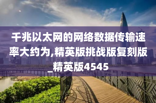 千兆以太网的网络数据传输速率大约为,精英版挑战版复刻版_精英版4545