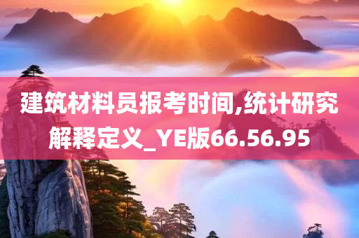 建筑材料员报考时间,统计研究解释定义_YE版66.56.95