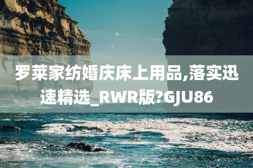 罗莱家纺婚庆床上用品,落实迅速精选_RWR版?GJU86