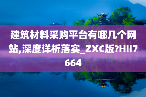 建筑材料采购平台有哪几个网站,深度详析落实_ZXC版?HII7664