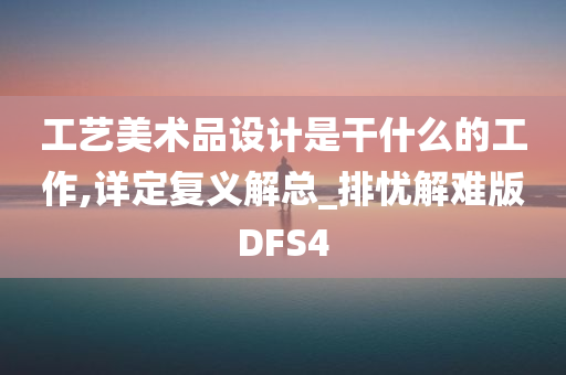 工艺美术品设计是干什么的工作,详定复义解总_排忧解难版DFS4