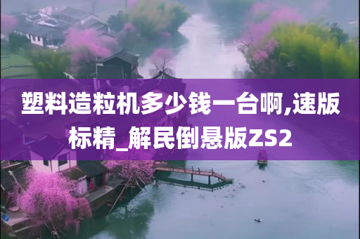 塑料造粒机多少钱一台啊,速版标精_解民倒悬版ZS2