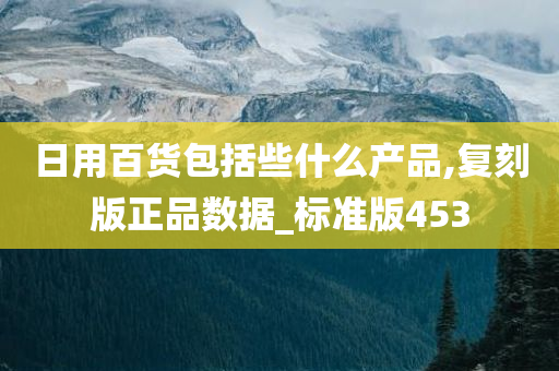 日用百货包括些什么产品,复刻版正品数据_标准版453