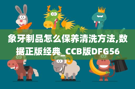 象牙制品怎么保养清洗方法,数据正版经典_CCB版DFG56