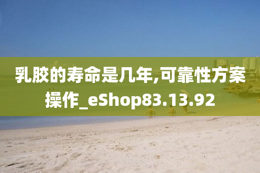 乳胶的寿命是几年,可靠性方案操作_eShop83.13.92