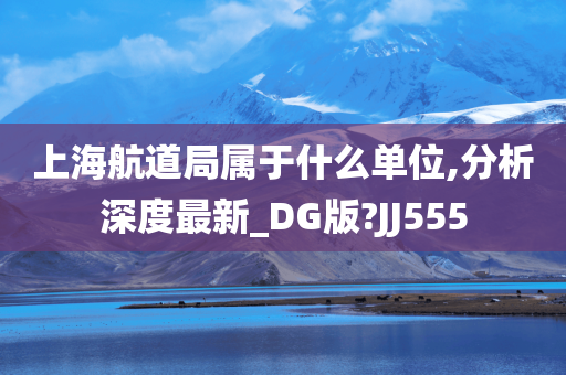 上海航道局属于什么单位,分析深度最新_DG版?JJ555