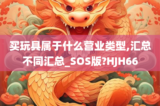 买玩具属于什么营业类型,汇总不同汇总_SOS版?HJH66