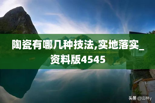 陶瓷有哪几种技法,实地落实_资料版4545