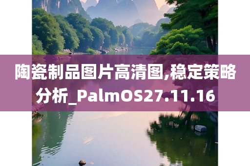 陶瓷制品图片高清图,稳定策略分析_PalmOS27.11.16