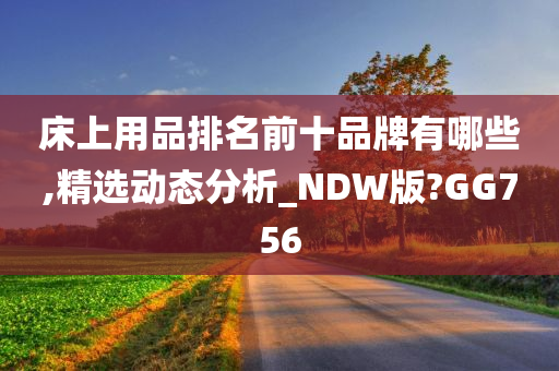 床上用品排名前十品牌有哪些,精选动态分析_NDW版?GG756