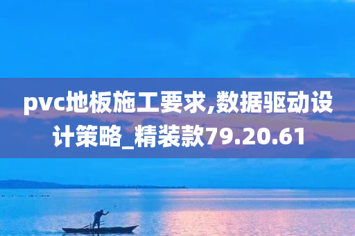 pvc地板施工要求,数据驱动设计策略_精装款79.20.61