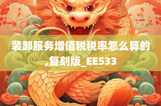 装卸服务增值税税率怎么算的,复刻版_EE533