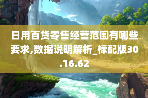 日用百货零售经营范围有哪些要求,数据说明解析_标配版30.16.62