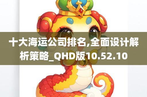 十大海运公司排名,全面设计解析策略_QHD版10.52.10