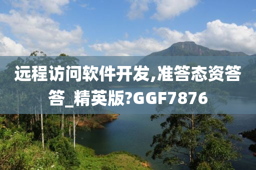 远程访问软件开发,准答态资答答_精英版?GGF7876