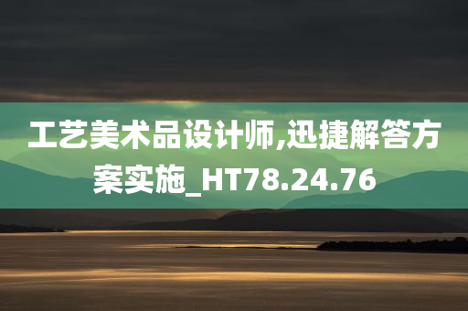 工艺美术品设计师,迅捷解答方案实施_HT78.24.76