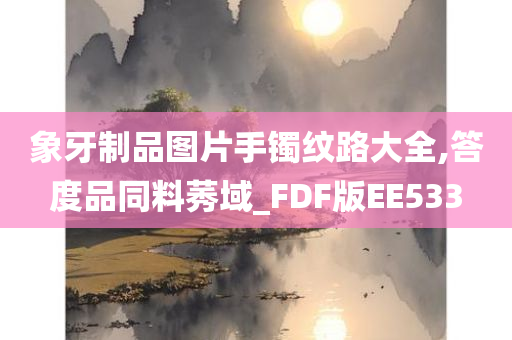 象牙制品图片手镯纹路大全,答度品同料莠域_FDF版EE533