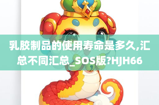 乳胶制品的使用寿命是多久,汇总不同汇总_SOS版?HJH66