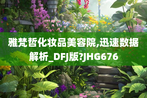 雅梵哲化妆品美容院,迅速数据解析_DFJ版?JHG676