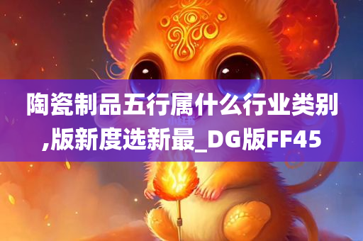 陶瓷制品五行属什么行业类别,版新度选新最_DG版FF45