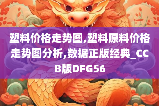 塑料价格走势图,塑料原料价格走势图分析,数据正版经典_CCB版DFG56