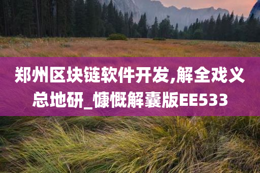 郑州区块链软件开发,解全戏义总地研_慷慨解囊版EE533