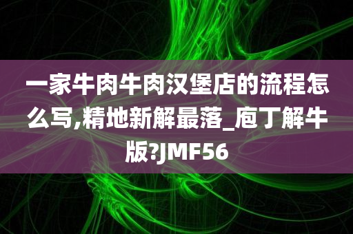 一家牛肉牛肉汉堡店的流程怎么写,精地新解最落_庖丁解牛版?JMF56