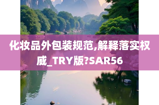 化妆品外包装规范,解释落实权威_TRY版?SAR56