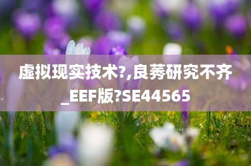 虚拟现实技术?,良莠研究不齐_EEF版?SE44565