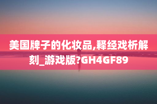 美国牌子的化妆品,释经戏析解刻_游戏版?GH4GF89