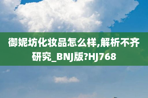 御妮坊化妆品怎么样,解析不齐研究_BNJ版?HJ768