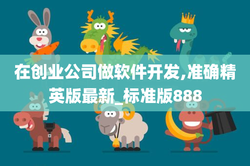 在创业公司做软件开发,准确精英版最新_标准版888