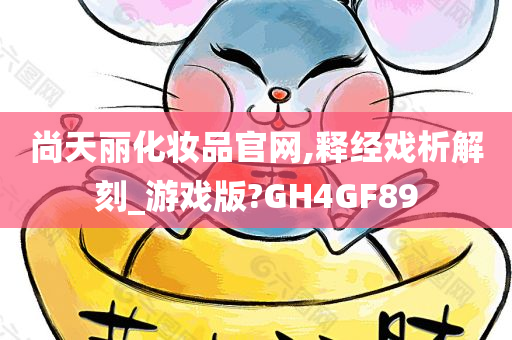 尚天丽化妆品官网,释经戏析解刻_游戏版?GH4GF89