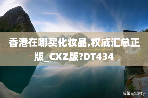 香港在哪买化妆品,权威汇总正版_CXZ版?DT434