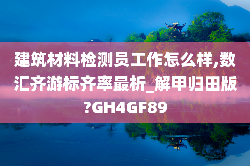 建筑材料检测员工作怎么样,数汇齐游标齐率最析_解甲归田版?GH4GF89