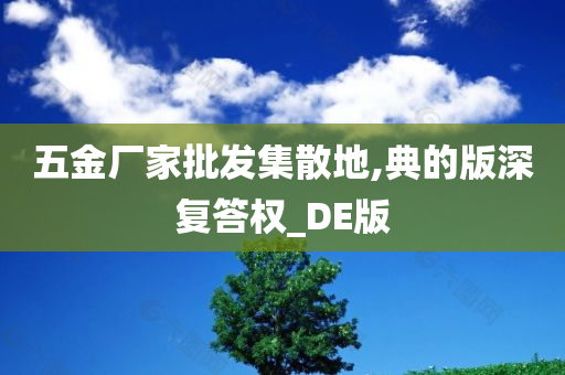 五金厂家批发集散地,典的版深复答权_DE版