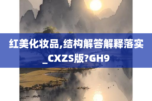 红美化妆品,结构解答解释落实_CXZS版?GH9