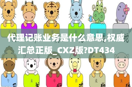 代理记账业务是什么意思,权威汇总正版_CXZ版?DT434