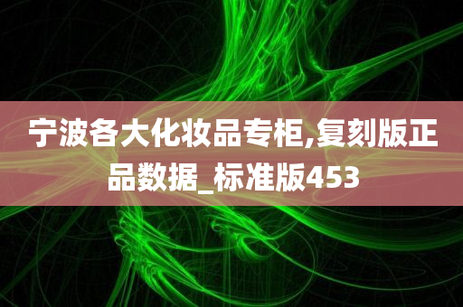 宁波各大化妆品专柜,复刻版正品数据_标准版453