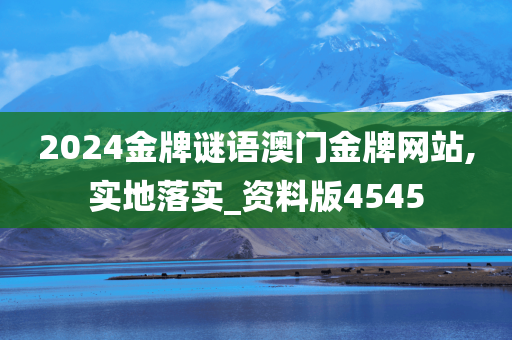 2024金牌谜语澳门金牌网站,实地落实_资料版4545