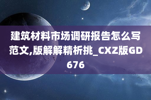 建筑材料市场调研报告怎么写范文,版解解精析挑_CXZ版GD676