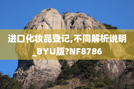 进口化妆品登记,不同解析说明_BYU版?NF8786