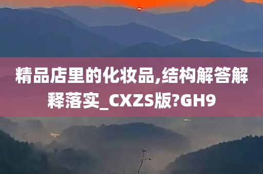 精品店里的化妆品,结构解答解释落实_CXZS版?GH9